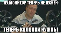 ну монитор теперь не нужен теперь колонки нужны