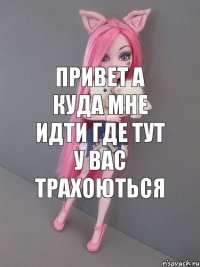 привет а куда мне идти где тут у вас трахоються