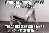 если эта запись наберет 500+ лайков, тогда все жирухи в мире начнут худеть^^