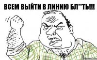 Всем выйти в линию бл**ть!!!