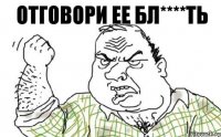 Отговори ее бл****ть