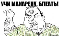 Учи макарену, блеать!