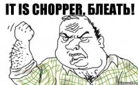 it is chopper, блеать!