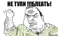 НЕ ТУПИ !!!БЛЕАТЬ!