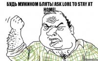 Будь Мужиком Блять! Ask Lore to stay at home!