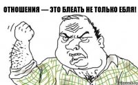 Отношения — это блеать не только ебля!