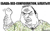 Ебашь bed-configuration, блеать!!!