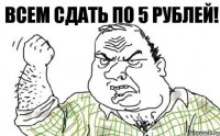 Всем сдать по 5 рублей!