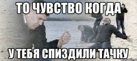 то чувство когда у тебя спиздили тачку