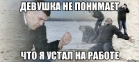 девушка не понимает что я устал на работе