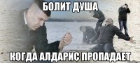 болит душа когда алдарис пропадает