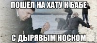 пошел на хату к бабе с дырявым носком