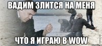 вадим злится на меня что я играю в wow