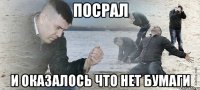 посрал и оказалось что нет бумаги