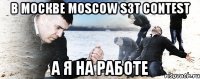 в москве moscow s3t contest а я на работе