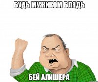 будь мужиком блядь бей алишера