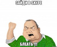 зайди в skype блеать !!!