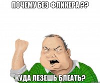 почему без фликера ?? куда лезешь блеать?