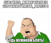 05df: write_memory 0xa10b2e size 1 value 0 virtual_protect 0 будь мужиком блять!