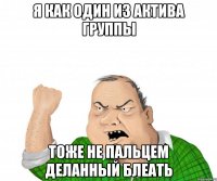 я как один из актива группы тоже не пальцем деланный блеать