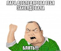 лара добледярова тебя заколдовала блять!!!