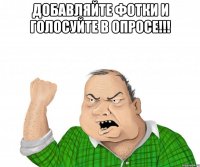 добавляйте фотки и голосуйте в опросе!!! 