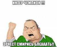 интер чемпион !!! эрнест смирись блеааать!!