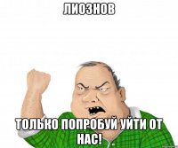 лиознов только попробуй уйти от нас!