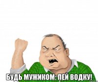  будь мужиком: пей водку!