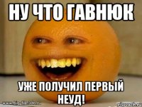 ну что гавнюк уже получил первый неуд!