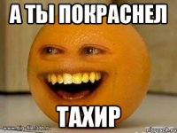 а ты покраснел тахир