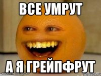 все умрут а я грейпфрут