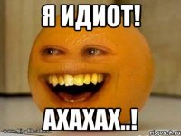 я идиот! ахахах..!