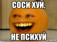 соси хуй, не психуй