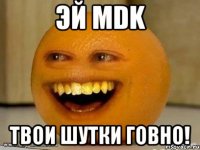 эй mdk твои шутки говно!