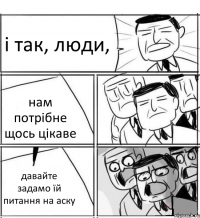 і так, люди, нам потрібне щось цікаве давайте задамо їй питання на аску