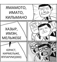 ЯМАМОТО, ИМАТО, КИЛЬМАНО ХАЗЫР, ИМЭН, МЕЛЬЖЕБЕ ЮРИСТ, КИРМЕЛЬЖЕ, ЯППАРУМ))000)