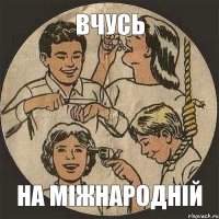 ВЧУСЬ НА МІЖНАРОДНІЙ