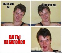 Asela vre SL Altu vre ML Да ты узбагойся