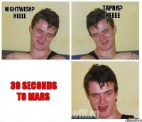 Nightwish? Нееее Тария? нееее 30 seconds to mars