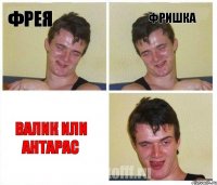 фрея фришка валик или антарас