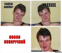 будеш калян? нееееее ооооо Новорічний