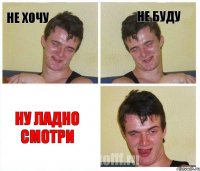 не хочу не буду ну ладно смотри