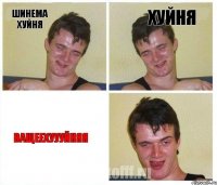 шинема хуйня хуйня ВАЩЕЕХУУУЙНЯЯ