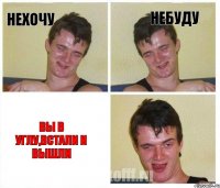 Нехочу Небуду Вы в углу,встали и вышли