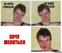 не хочу учиться не буду бриться хочу жениться