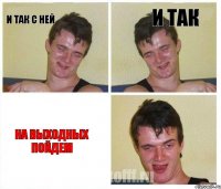 и так с ней и так на выходных пойдем