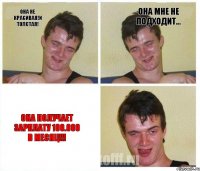Она не красивая!И толстая! Она мне не подходит... Она получает зарплату 100.000 в месяц!!!