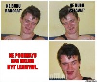 ne budu rabotat' ne budu vstavat' ne ponimayu kak mojno byt' lenivym!..