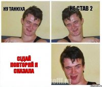 Ну Танюха Не став 2 Сідай повторяй я сказала